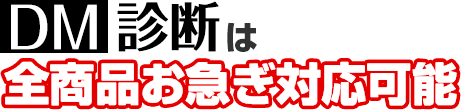 DM診断は全商品お急ぎ対応可能